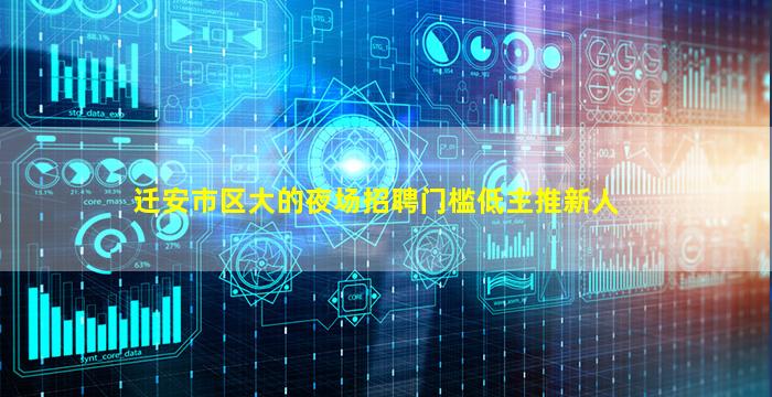 迁安市区大的夜场招聘门槛低主推新人